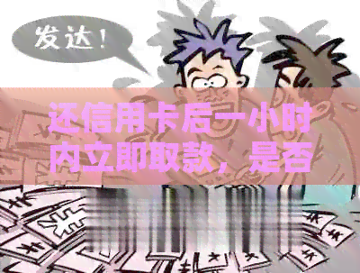 还信用卡后一小时内立即取款，是否安全且无影响？