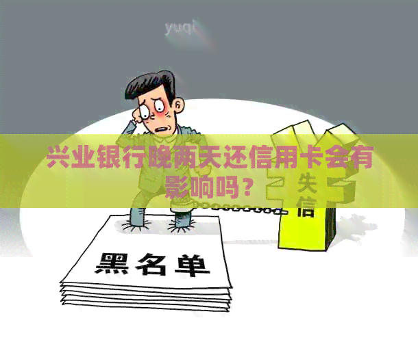 兴业银行晚两天还信用卡会有影响吗？