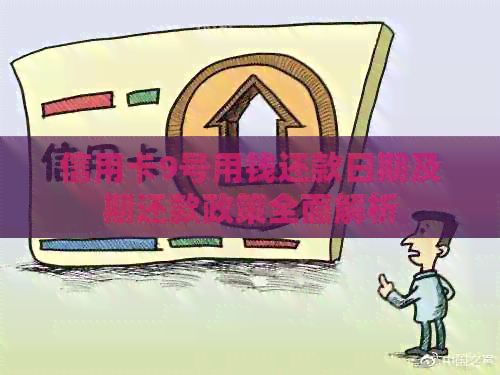 信用卡9号用钱还款日期及期还款政策全面解析