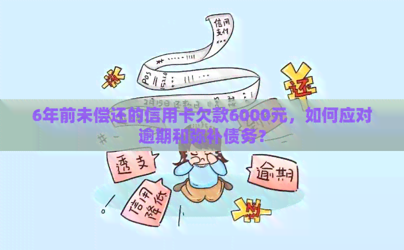 6年前未偿还的信用卡欠款6000元，如何应对逾期和弥补债务？