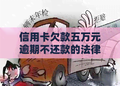 信用卡欠款五万元逾期不还款的法律后果及解决办法