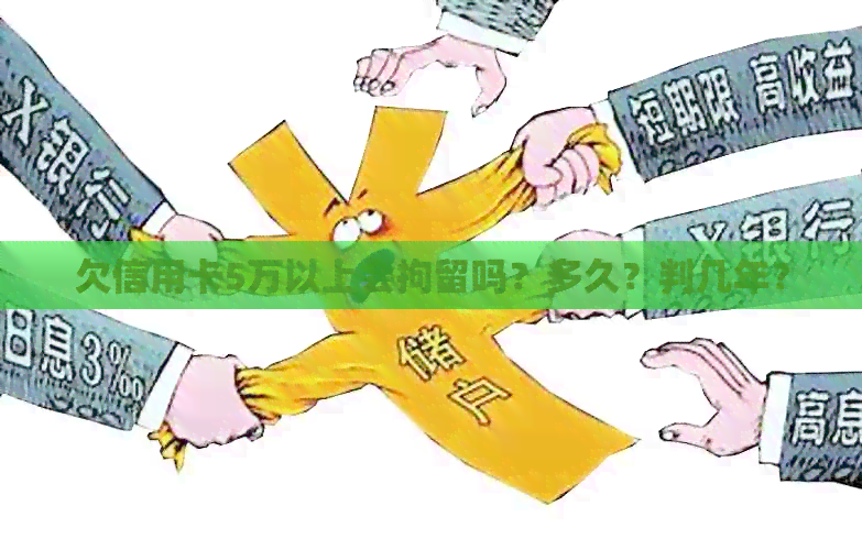 欠信用卡5万以上会拘留吗？多久？判几年？