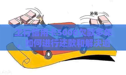 工行信用卡5000欠款多年，如何进行还款和解决逾期问题？