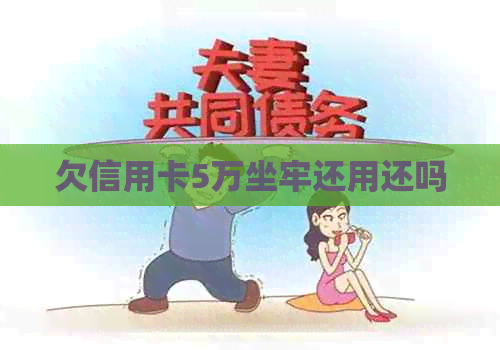 欠信用卡5万坐牢还用还吗