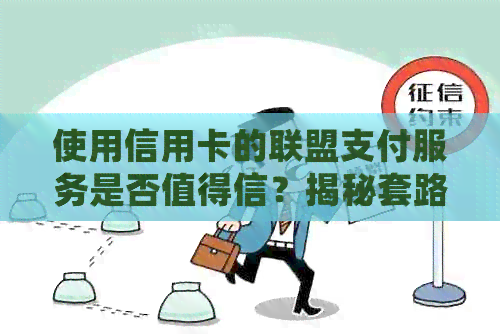 使用信用卡的联盟支付服务是否值得信？揭秘套路与代还真相