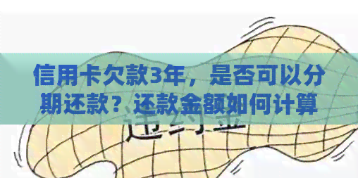 信用卡欠款3年，是否可以分期还款？还款金额如何计算？