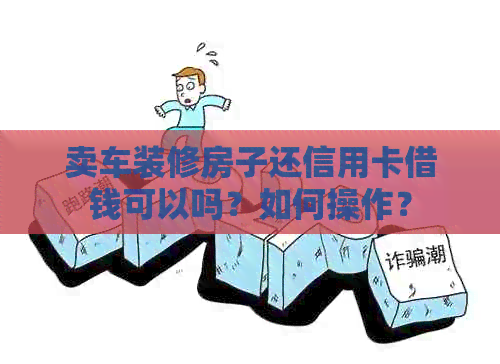 卖车装修房子还信用卡借钱可以吗？如何操作？