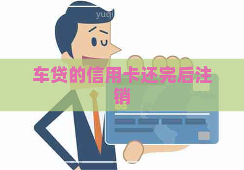 车贷的信用卡还完后注销