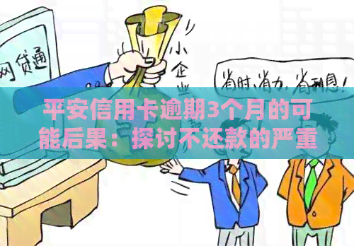 平安信用卡逾期3个月的可能后果：探讨不还款的严重性