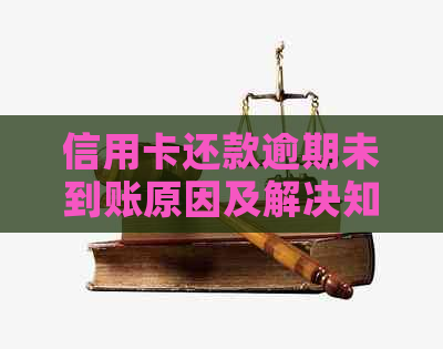 信用卡还款逾期未到账原因及解决知识一览