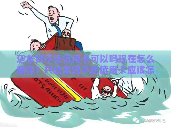 还车贷不还信用卡可以吗现在怎么操作？只还车贷不还信用卡应该怎么办？