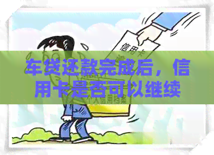 车贷还款完成后，信用卡是否可以继续自用？