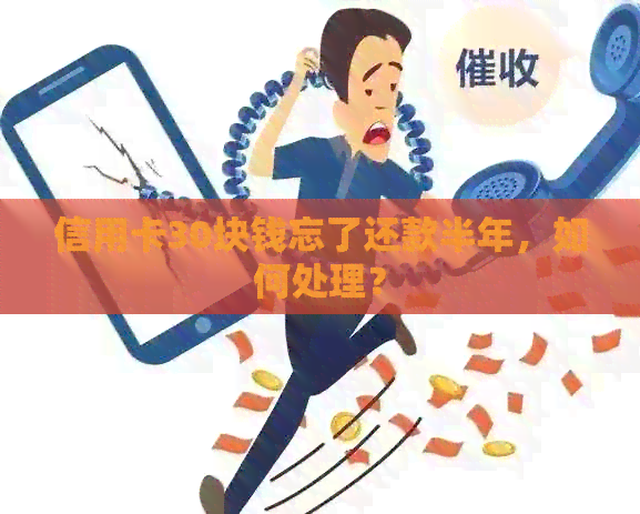 信用卡30块钱忘了还款半年，如何处理？