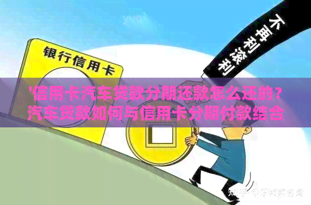 '信用卡汽车贷款分期还款怎么还的？汽车贷款如何与信用卡分期付款结合？'