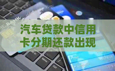 汽车贷款中信用卡分期还款出现问题的解决方法