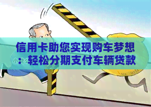 信用卡助您实现购车梦想：轻松分期支付车辆贷款