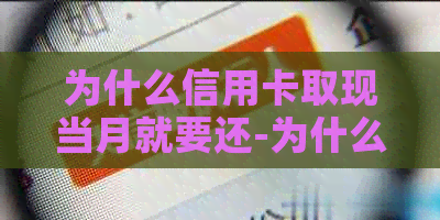 为什么信用卡取现当月就要还-为什么信用卡取现当月就要还?