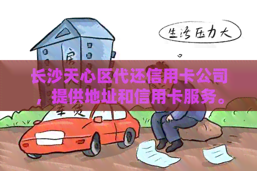 长沙天心区代还信用卡公司，提供地址和信用卡服务。