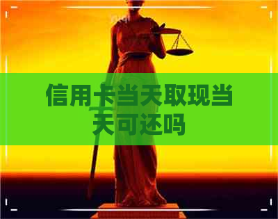 信用卡当天取现当天可还吗
