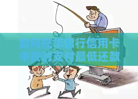 如何在华银行信用卡中按时支付更低还款额以避免逾期