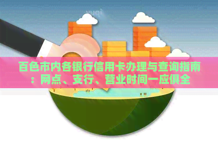 百色市内各银行信用卡办理与查询指南：网点、支行、营业时间一应俱全