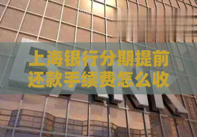 上海银行分期提前还款手续费怎么收？