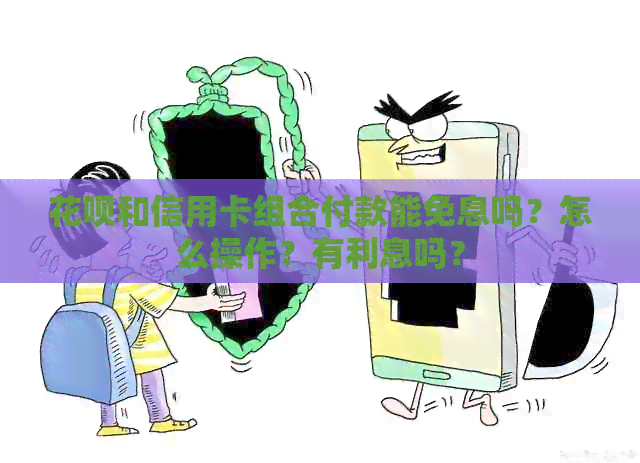 信用卡和信用卡组合付款能免息吗？怎么操作？有利息吗？
