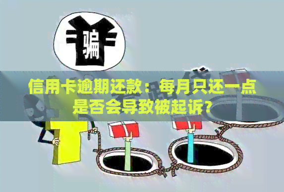 信用卡逾期还款：每月只还一点是否会导致被起诉？
