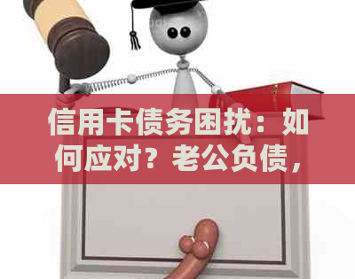信用卡债务困扰：如何应对？老公负债，我该怎么办？