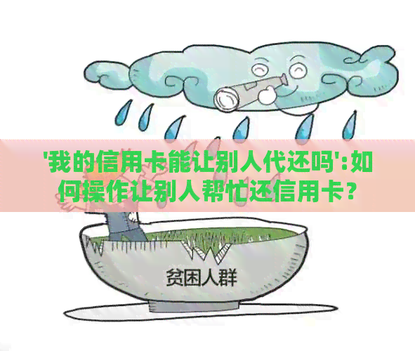 '我的信用卡能让别人代还吗':如何操作让别人帮忙还信用卡？