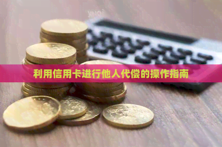 利用信用卡进行他人代偿的操作指南