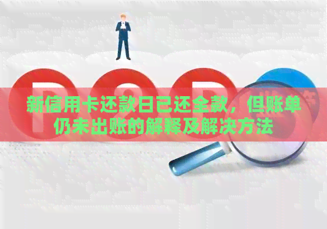 新信用卡还款日已还全款，但账单仍未出账的解释及解决方法