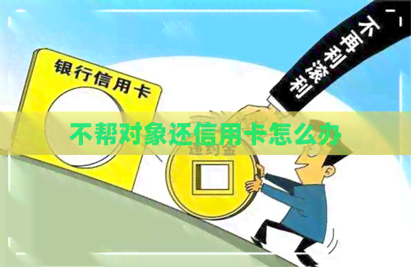 不帮对象还信用卡怎么办