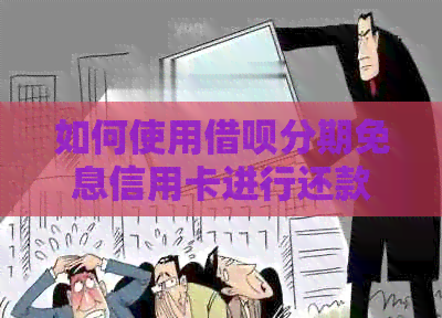 如何使用网贷分期免息信用卡进行还款？解析及逾期处理资讯