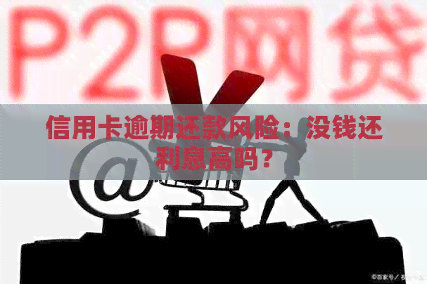 信用卡逾期还款风险：没钱还利息高吗？