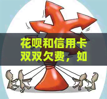 信用卡和信用卡双双欠费，如何制定还款计划并全面解决相关问题？
