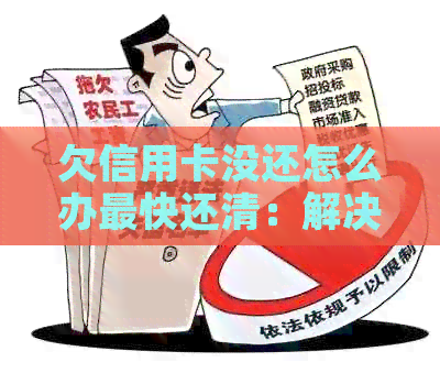 欠信用卡没还怎么办最快还清：解决策略和建议