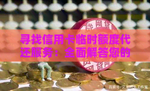 寻找信用卡临时额度代还服务：全面解答您的疑问与需求