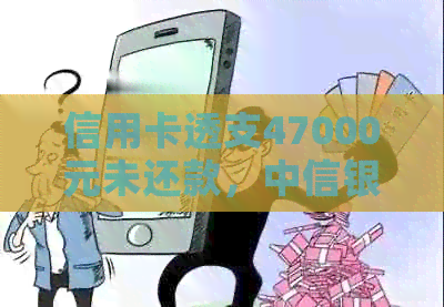 信用卡透支47000元未还款，中信银行将提起诉讼，我该如何应对？