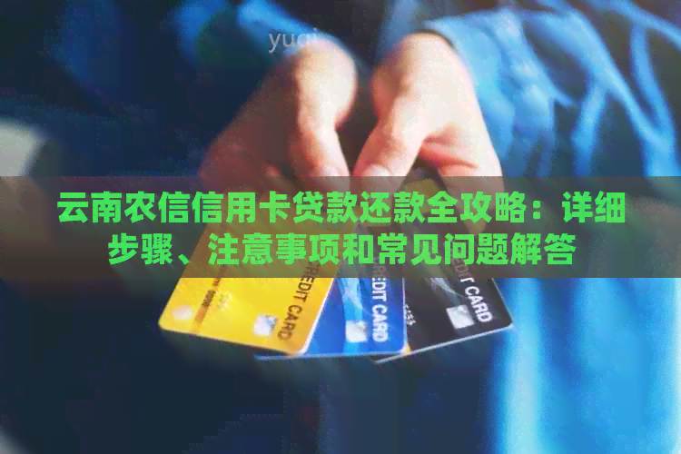云南农信信用卡贷款还款全攻略：详细步骤、注意事项和常见问题解答