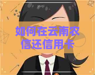 如何在云南农信还信用卡 如何在云南农信还信用卡