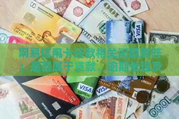 网易信用卡还款相关问题解答：是否属于贷款、逾期处理及消费情况分析
