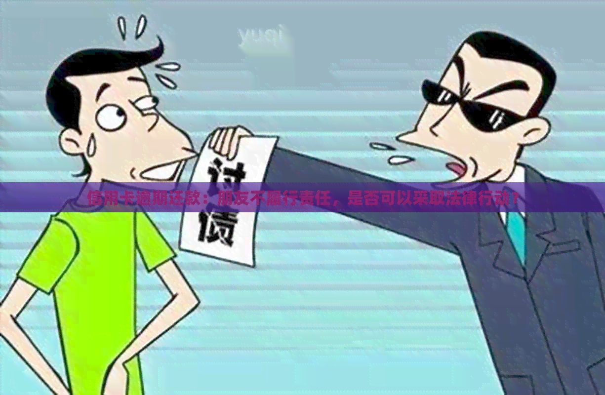 信用卡逾期还款：朋友不履行责任，是否可以采取法律行动？