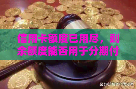 信用卡额度已用尽，剩余额度能否用于分期付款？