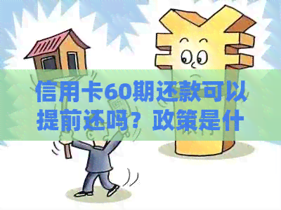 信用卡60期还款可以提前还吗？政策是什么？