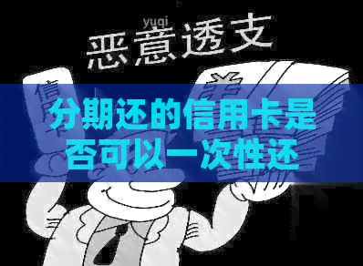 分期还的信用卡是否可以一次性还款或提前还款，能否刷卡出来？