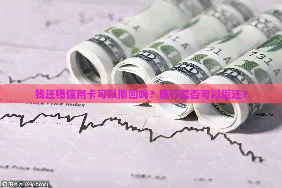 钱还错信用卡可以撤回吗？银行是否可以返还？