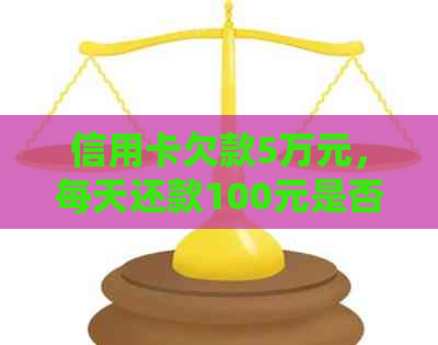 信用卡欠款5万元，每天还款100元是否可行？
