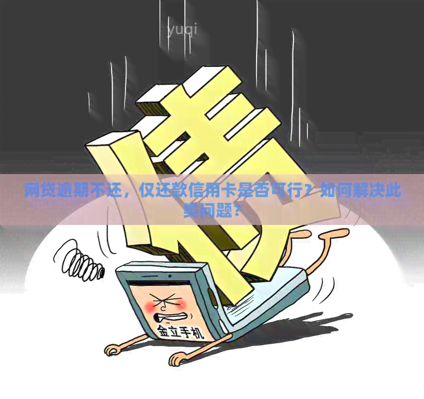 网贷逾期不还，仅还款信用卡是否可行？如何解决此类问题？