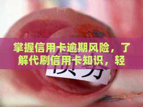 掌握信用卡逾期风险，了解代刷信用卡知识，轻松实现财务自由